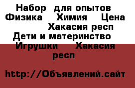 Набор  для опытов “Физика“  “Химия“ › Цена ­ 4 000 - Хакасия респ. Дети и материнство » Игрушки   . Хакасия респ.